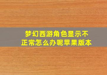 梦幻西游角色显示不正常怎么办呢苹果版本