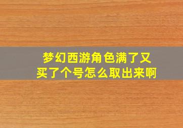 梦幻西游角色满了又买了个号怎么取出来啊