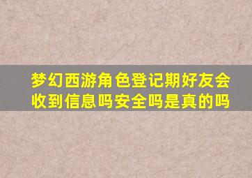 梦幻西游角色登记期好友会收到信息吗安全吗是真的吗