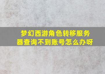 梦幻西游角色转移服务器查询不到账号怎么办呀