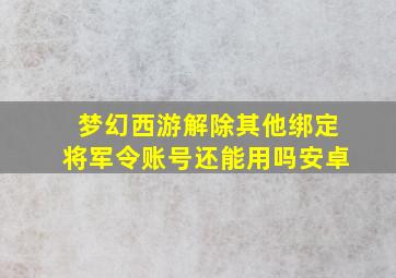 梦幻西游解除其他绑定将军令账号还能用吗安卓