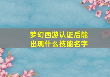 梦幻西游认证后能出现什么技能名字