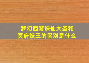 梦幻西游诛仙大圣和冥府妖王的区别是什么