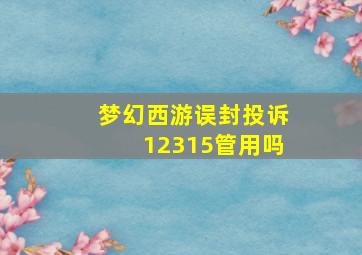 梦幻西游误封投诉12315管用吗