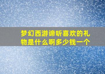 梦幻西游谛听喜欢的礼物是什么啊多少钱一个