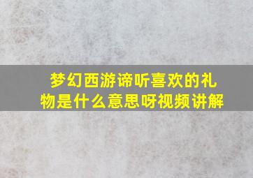 梦幻西游谛听喜欢的礼物是什么意思呀视频讲解