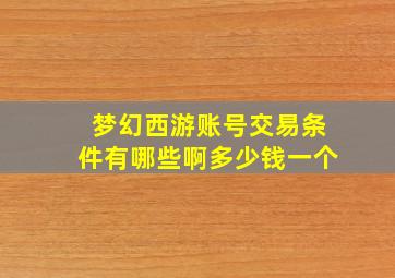 梦幻西游账号交易条件有哪些啊多少钱一个