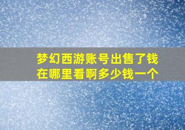 梦幻西游账号出售了钱在哪里看啊多少钱一个