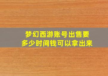 梦幻西游账号出售要多少时间钱可以拿出来