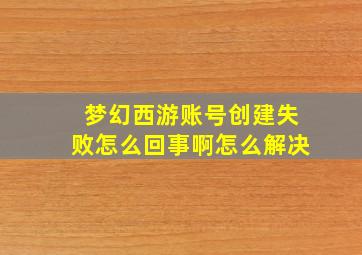 梦幻西游账号创建失败怎么回事啊怎么解决