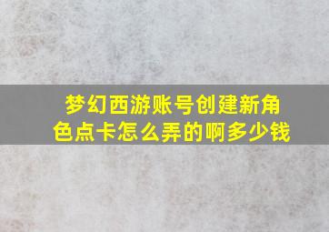 梦幻西游账号创建新角色点卡怎么弄的啊多少钱