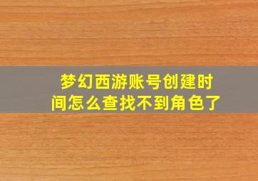 梦幻西游账号创建时间怎么查找不到角色了