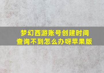 梦幻西游账号创建时间查询不到怎么办呀苹果版