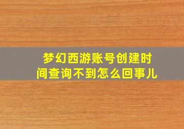 梦幻西游账号创建时间查询不到怎么回事儿