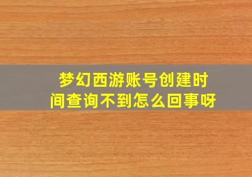 梦幻西游账号创建时间查询不到怎么回事呀