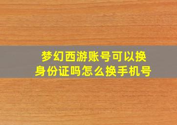 梦幻西游账号可以换身份证吗怎么换手机号