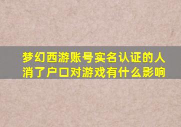 梦幻西游账号实名认证的人消了户口对游戏有什么影响