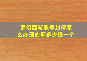 梦幻西游账号封停怎么办理的啊多少钱一个