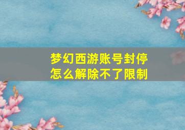 梦幻西游账号封停怎么解除不了限制