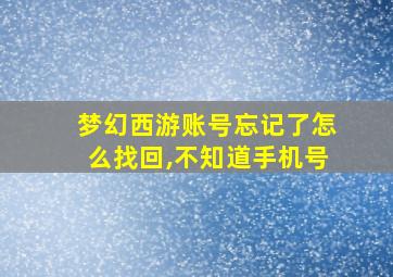 梦幻西游账号忘记了怎么找回,不知道手机号