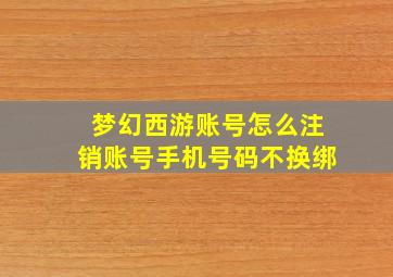 梦幻西游账号怎么注销账号手机号码不换绑