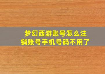 梦幻西游账号怎么注销账号手机号码不用了