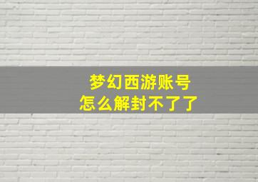 梦幻西游账号怎么解封不了了