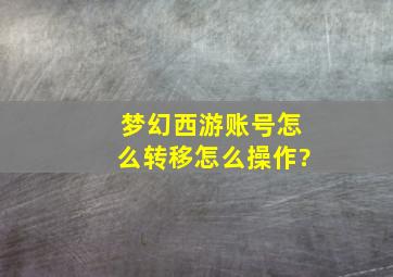 梦幻西游账号怎么转移怎么操作?