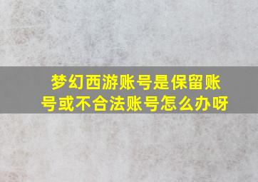 梦幻西游账号是保留账号或不合法账号怎么办呀