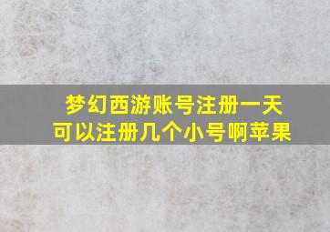 梦幻西游账号注册一天可以注册几个小号啊苹果