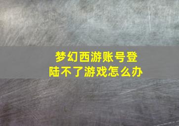 梦幻西游账号登陆不了游戏怎么办