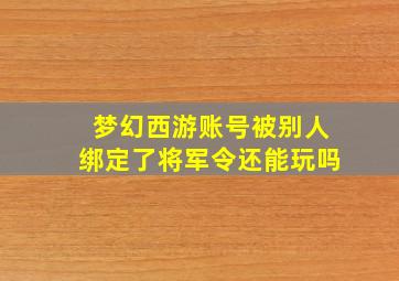 梦幻西游账号被别人绑定了将军令还能玩吗