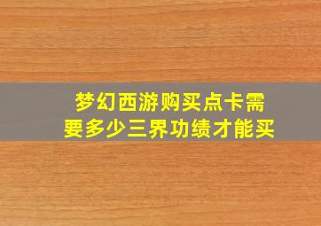 梦幻西游购买点卡需要多少三界功绩才能买