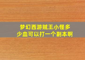 梦幻西游贼王小怪多少血可以打一个副本啊