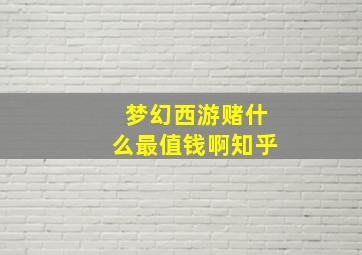 梦幻西游赌什么最值钱啊知乎