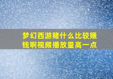 梦幻西游赌什么比较赚钱啊视频播放量高一点