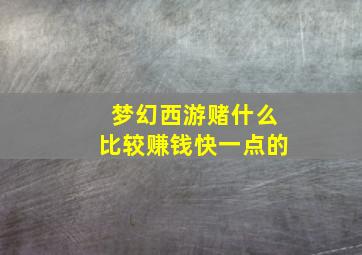 梦幻西游赌什么比较赚钱快一点的