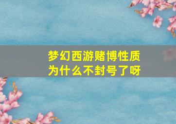 梦幻西游赌博性质为什么不封号了呀