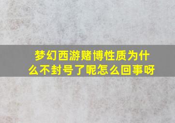 梦幻西游赌博性质为什么不封号了呢怎么回事呀