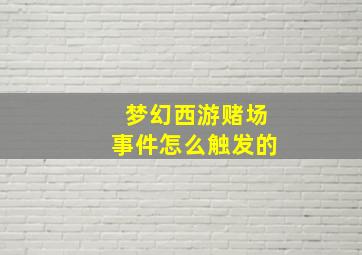 梦幻西游赌场事件怎么触发的