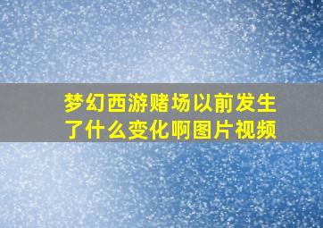 梦幻西游赌场以前发生了什么变化啊图片视频