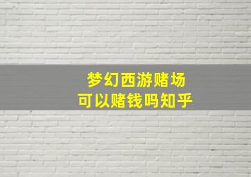 梦幻西游赌场可以赌钱吗知乎