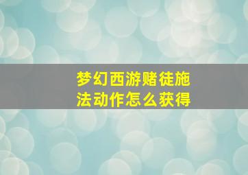 梦幻西游赌徒施法动作怎么获得