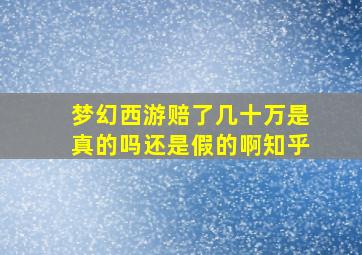 梦幻西游赔了几十万是真的吗还是假的啊知乎