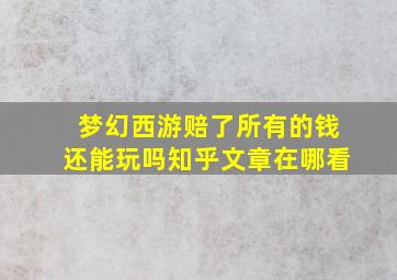 梦幻西游赔了所有的钱还能玩吗知乎文章在哪看