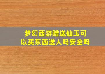 梦幻西游赠送仙玉可以买东西送人吗安全吗