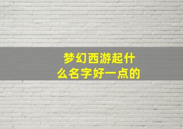 梦幻西游起什么名字好一点的