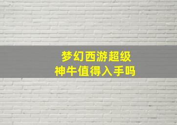 梦幻西游超级神牛值得入手吗