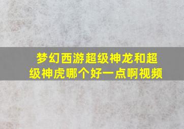 梦幻西游超级神龙和超级神虎哪个好一点啊视频