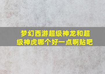 梦幻西游超级神龙和超级神虎哪个好一点啊贴吧